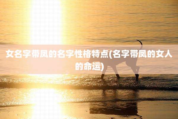 女名字带凤的名字性格特点(名字带凤的女人的命运)