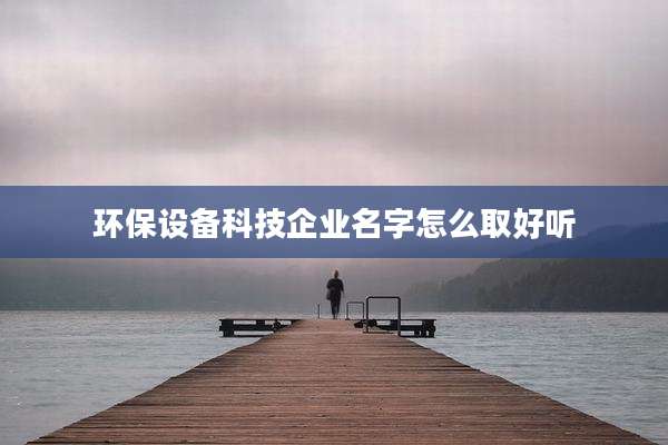 环保设备科技企业名字怎么取好听