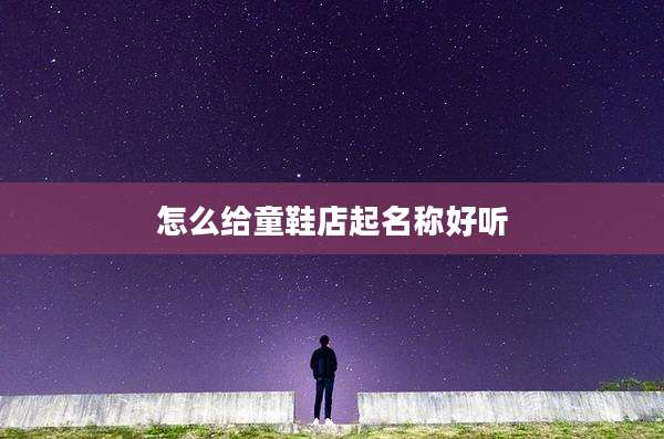 怎么给童鞋店起名称好听