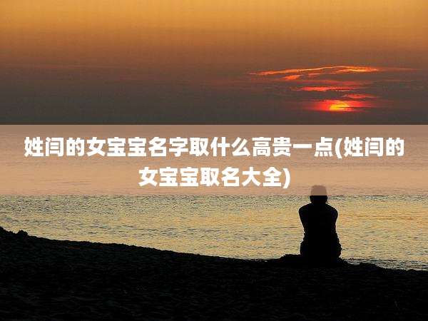 姓闫的女宝宝名字取什么高贵一点(姓闫的女宝宝取名大全)