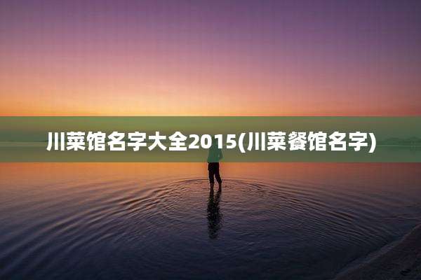 川菜馆名字大全2015(川菜餐馆名字)