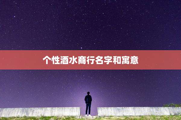 个性酒水商行名字和寓意