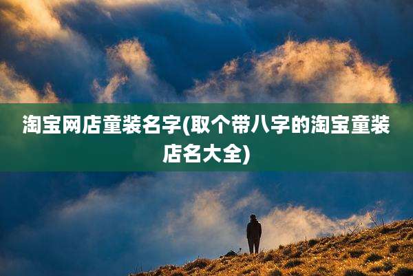 淘宝网店童装名字(取个带八字的淘宝童装店名大全)