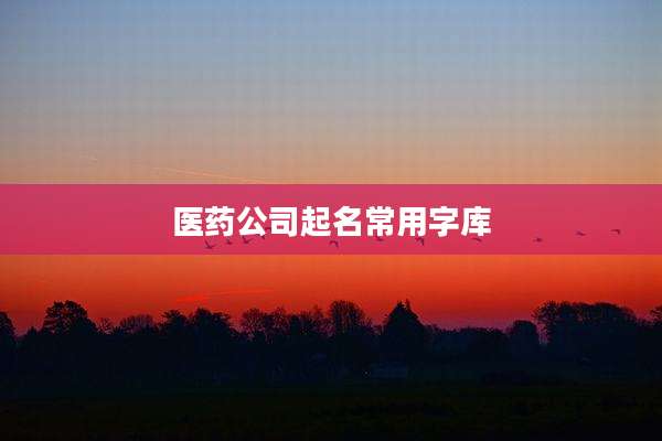 医药公司起名常用字库