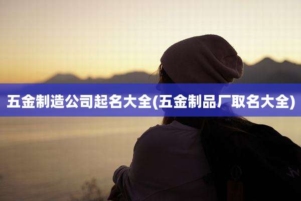 五金制造公司起名大全(五金制品厂取名大全)