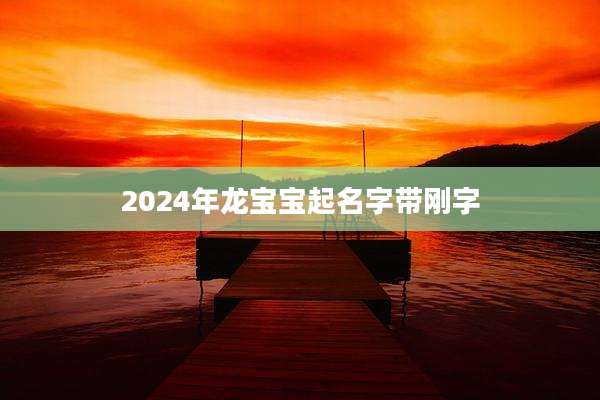 2024年龙宝宝起名字带刚字