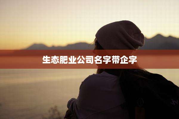 生态肥业公司名字带企字