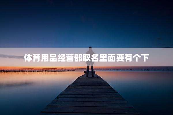 体育用品经营部取名里面要有个下