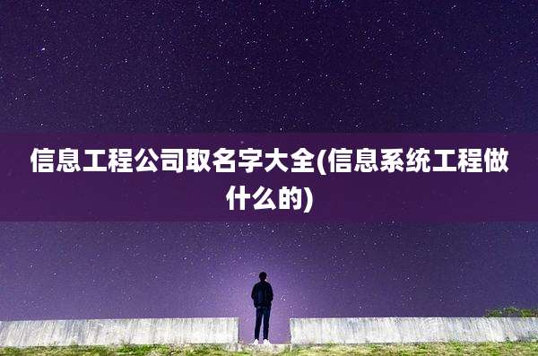 信息工程公司取名字大全(信息系统工程做什么的)