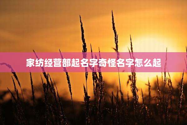 家纺经营部起名字奇怪名字怎么起