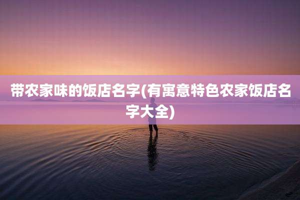 带农家味的饭店名字(有寓意特色农家饭店名字大全)