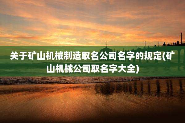 关于矿山机械制造取名公司名字的规定(矿山机械公司取名字大全)
