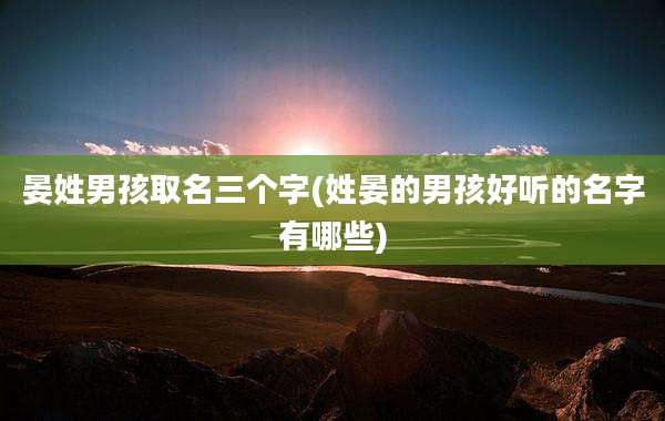 晏姓男孩取名三个字(姓晏的男孩好听的名字有哪些)
