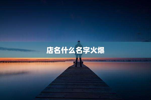 店名什么名字火爆