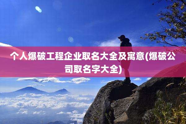个人爆破工程企业取名大全及寓意(爆破公司取名字大全)