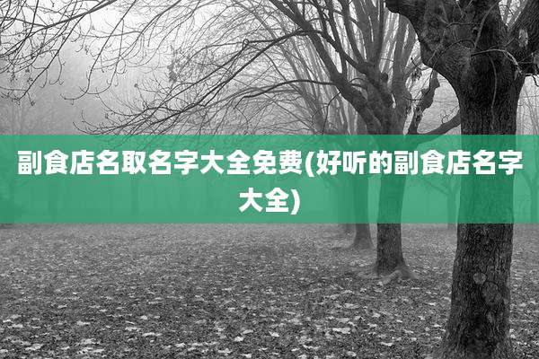 副食店名取名字大全免费(好听的副食店名字大全)