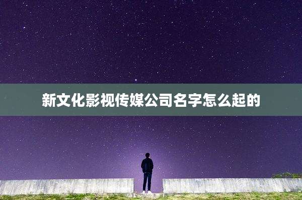 新文化影视传媒公司名字怎么起的