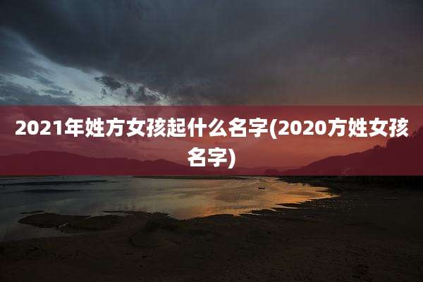 2021年姓方女孩起什么名字(2020方姓女孩名字)