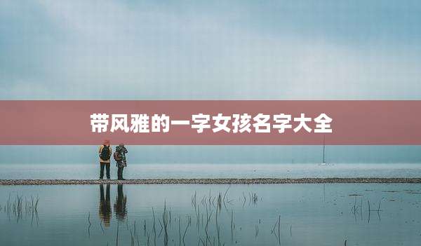 带风雅的一字女孩名字大全