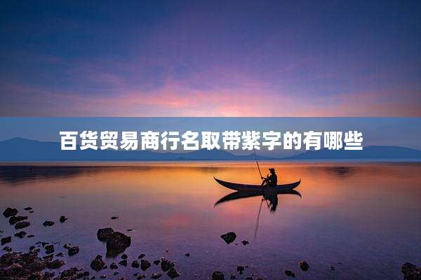 百货贸易商行名取带紫字的有哪些