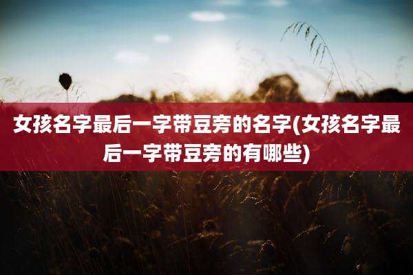 女孩名字最后一字带豆旁的名字(女孩名字最后一字带豆旁的有哪些)