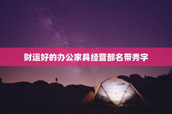 财运好的办公家具经营部名带秀字