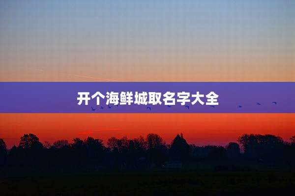开个海鲜城取名字大全