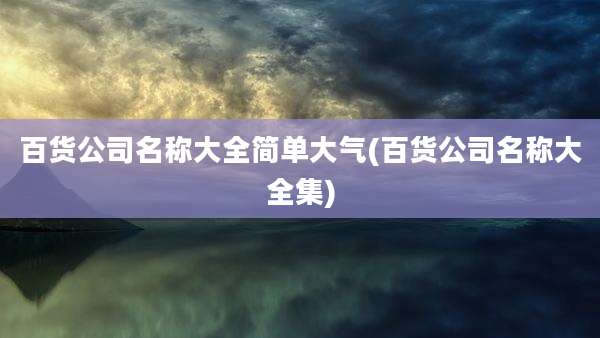 百货公司名称大全简单大气(百货公司名称大全集)