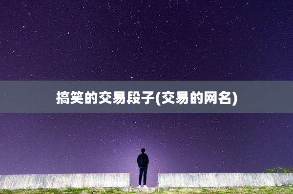搞笑的交易段子(交易的网名)