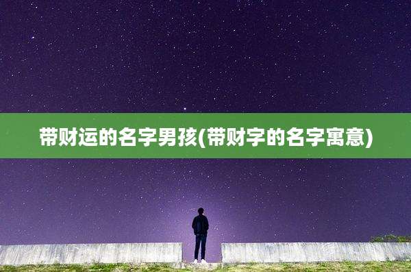 带财运的名字男孩(带财字的名字寓意)