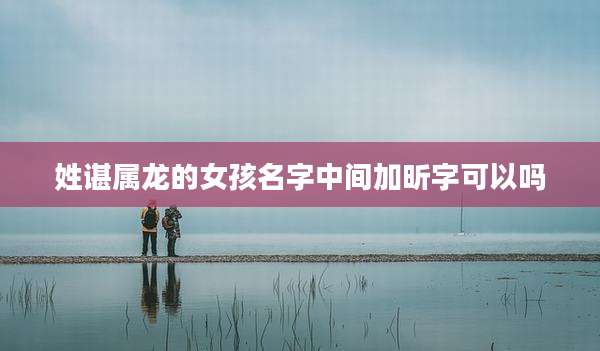 姓谌属龙的女孩名字中间加昕字可以吗