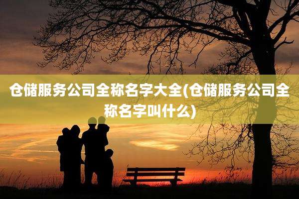 仓储服务公司全称名字大全(仓储服务公司全称名字叫什么)