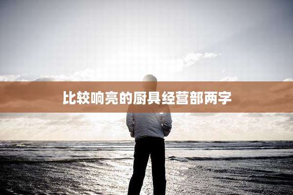 比较响亮的厨具经营部两字