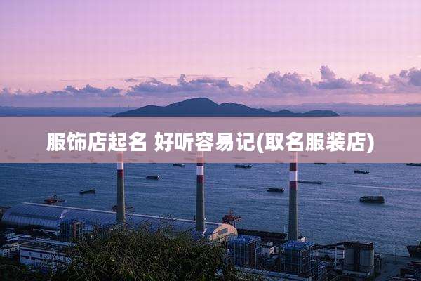 服饰店起名 好听容易记(取名服装店)
