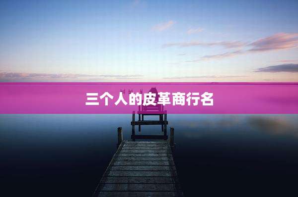 三个人的皮革商行名
