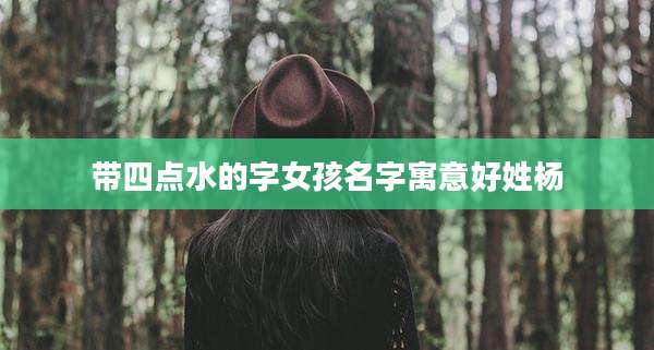 带四点水的字女孩名字寓意好姓杨