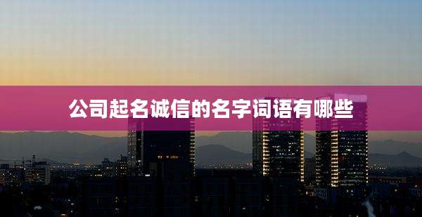 公司起名诚信的名字词语有哪些