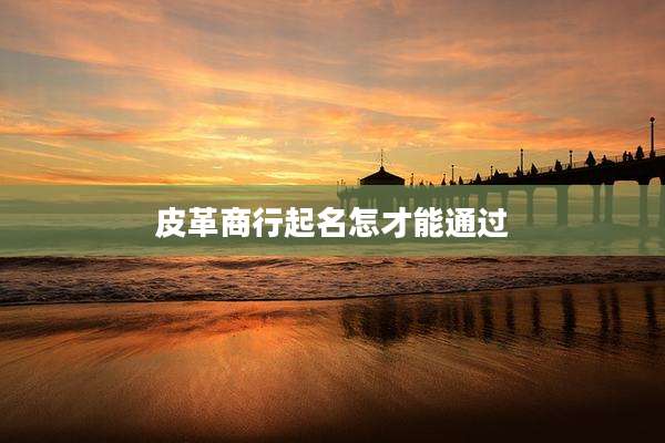 皮革商行起名怎才能通过
