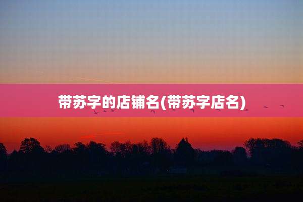 带苏字的店铺名(带苏字店名)