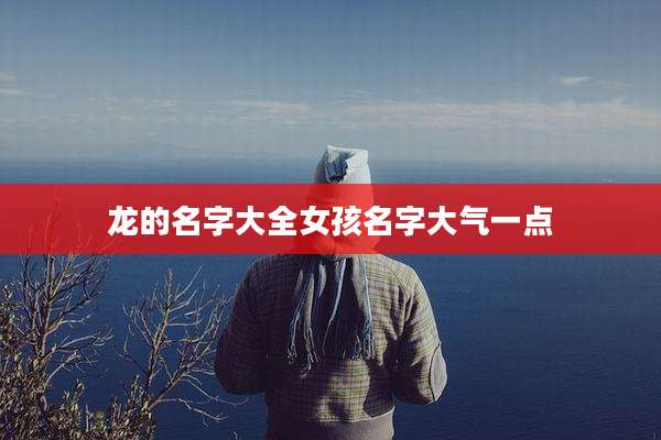 龙的名字大全女孩名字大气一点