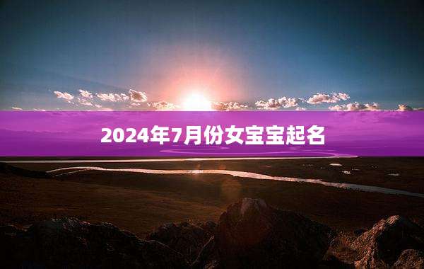 2024年7月份女宝宝起名