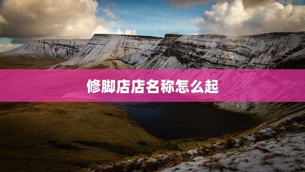 修脚店店名称怎么起
