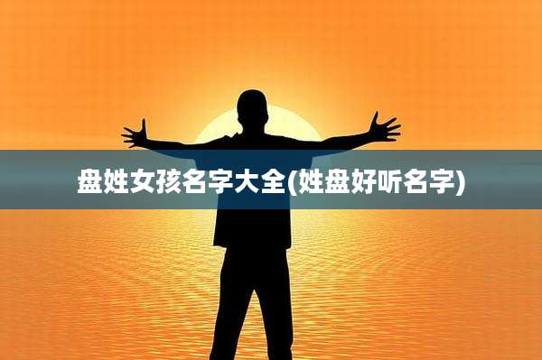 盘姓女孩名字大全(姓盘好听名字)