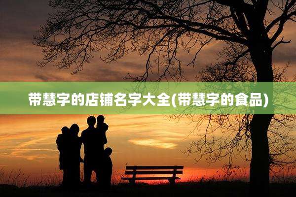 带慧字的店铺名字大全(带慧字的食品)