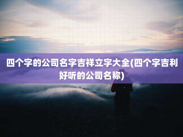四个字的公司名字吉祥立字大全(四个字吉利好听的公司名称)