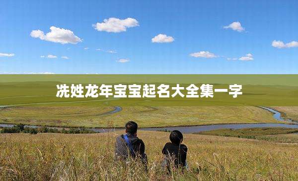 冼姓龙年宝宝起名大全集一字