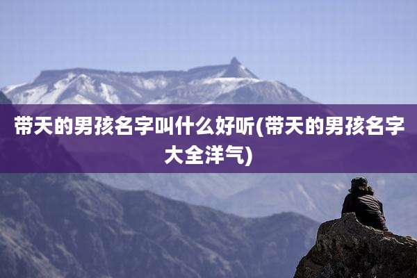 带天的男孩名字叫什么好听(带天的男孩名字大全洋气)
