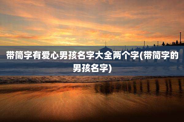 带简字有爱心男孩名字大全两个字(带简字的男孩名字)