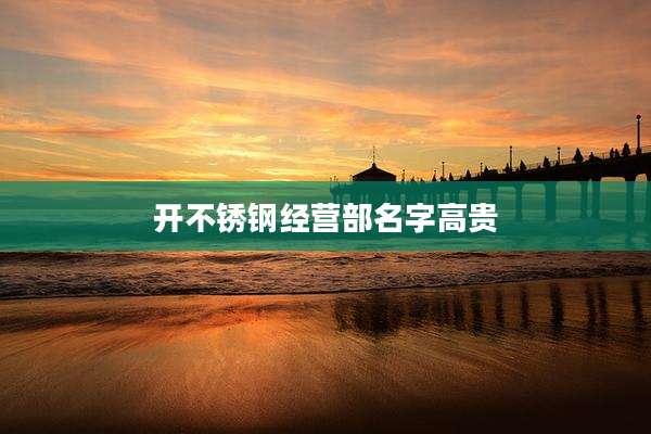 开不锈钢经营部名字高贵