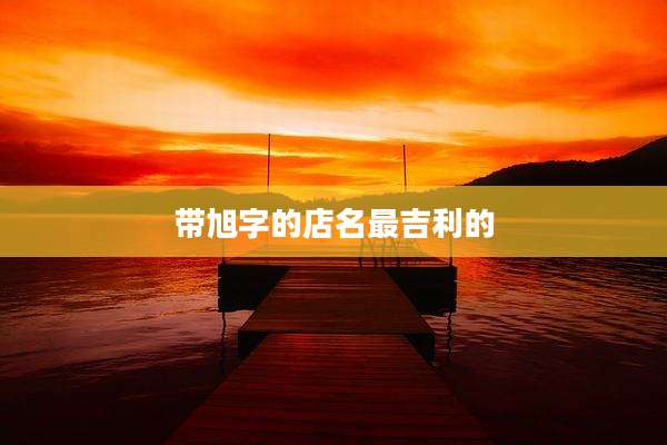 带旭字的店名最吉利的